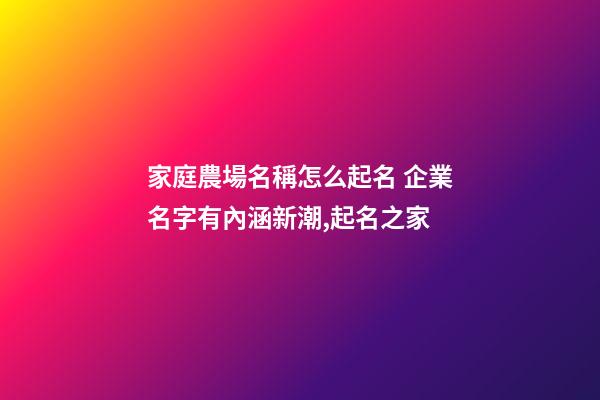 家庭農場名稱怎么起名 企業名字有內涵新潮,起名之家-第1張-公司起名-玄機派
